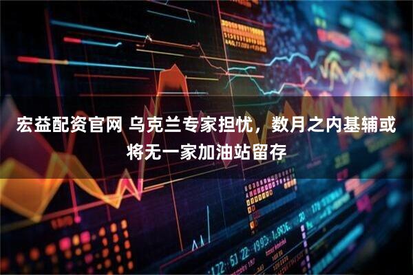 宏益配资官网 乌克兰专家担忧，数月之内基辅或将无一家加油站留存